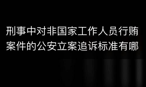 刑事中对非国家工作人员行贿案件的公安立案追诉标准有哪些