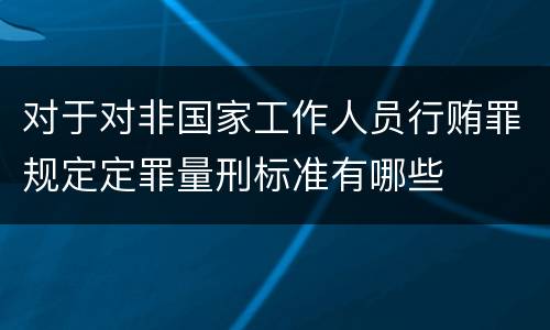 对于对非国家工作人员行贿罪规定定罪量刑标准有哪些