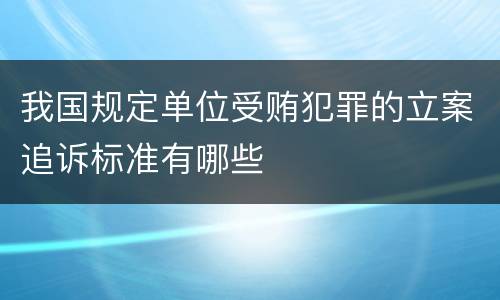 我国规定单位受贿犯罪的立案追诉标准有哪些
