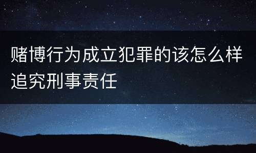 赌博行为成立犯罪的该怎么样追究刑事责任