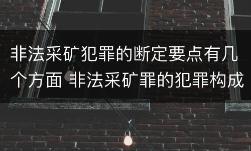 非法采矿犯罪的断定要点有几个方面 非法采矿罪的犯罪构成