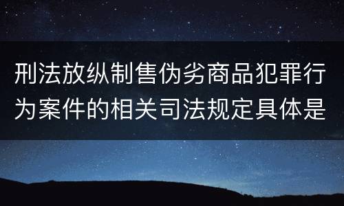 刑法放纵制售伪劣商品犯罪行为案件的相关司法规定具体是什么