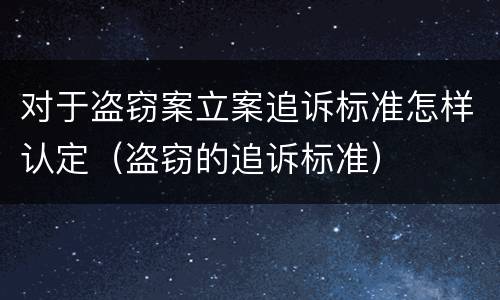 对于盗窃案立案追诉标准怎样认定（盗窃的追诉标准）