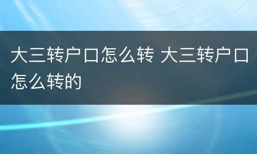 大三转户口怎么转 大三转户口怎么转的