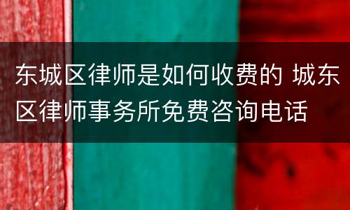 东城区律师是如何收费的 城东区律师事务所免费咨询电话