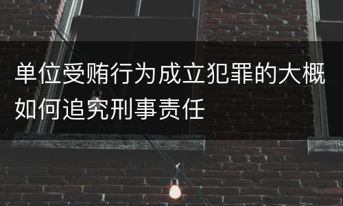 单位受贿行为成立犯罪的大概如何追究刑事责任