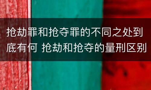 抢劫罪和抢夺罪的不同之处到底有何 抢劫和抢夺的量刑区别