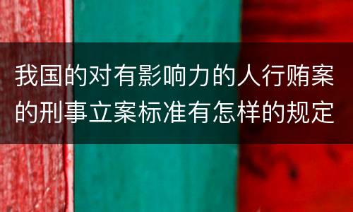 我国的对有影响力的人行贿案的刑事立案标准有怎样的规定