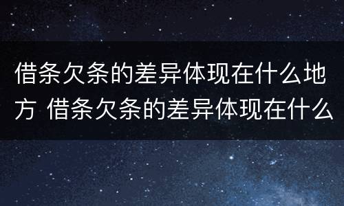 借条欠条的差异体现在什么地方 借条欠条的差异体现在什么地方呢