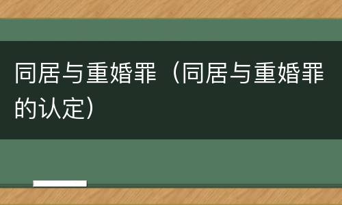 同居与重婚罪（同居与重婚罪的认定）