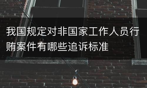 我国规定对非国家工作人员行贿案件有哪些追诉标准