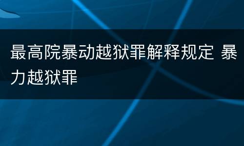 最高院暴动越狱罪解释规定 暴力越狱罪
