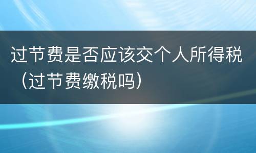 过节费是否应该交个人所得税（过节费缴税吗）