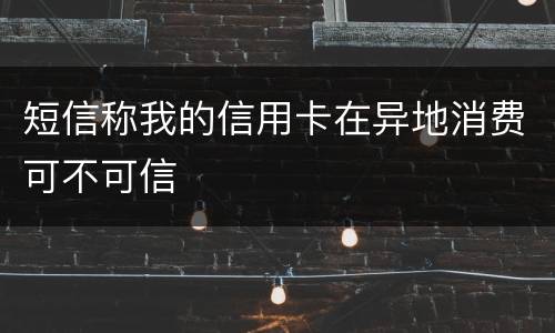 短信称我的信用卡在异地消费可不可信