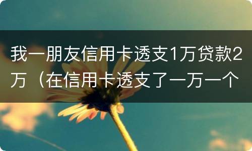 我一朋友信用卡透支1万贷款2万（在信用卡透支了一万一个月利息多少钱）