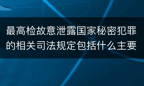最高检故意泄露国家秘密犯罪的相关司法规定包括什么主要内容