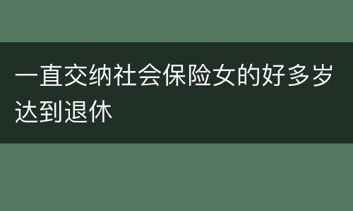 一直交纳社会保险女的好多岁达到退休