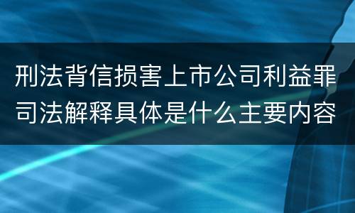 刑法背信损害上市公司利益罪司法解释具体是什么主要内容