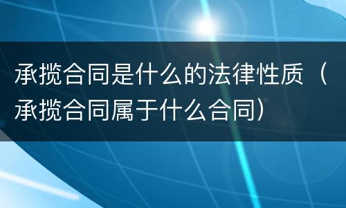 承揽合同是什么的法律性质（承揽合同属于什么合同）