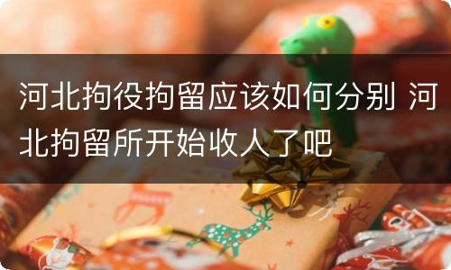 河北拘役拘留应该如何分别 河北拘留所开始收人了吧