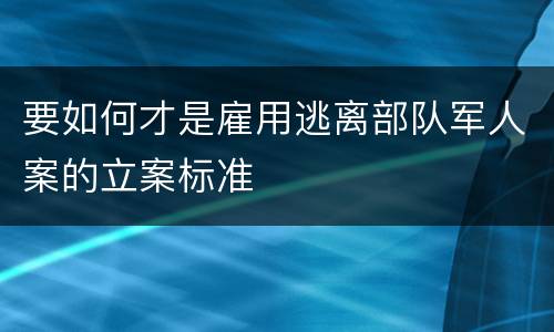 要如何才是雇用逃离部队军人案的立案标准