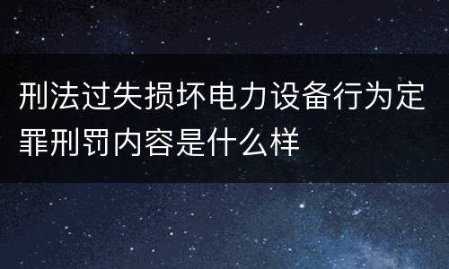 刑法过失损坏电力设备行为定罪刑罚内容是什么样
