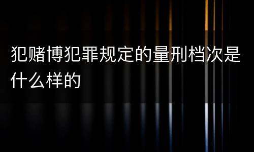 犯赌博犯罪规定的量刑档次是什么样的
