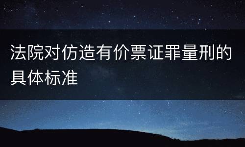 法院对仿造有价票证罪量刑的具体标准