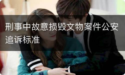 刑事中故意损毁文物案件公安追诉标准