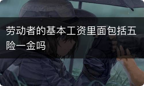 劳动者的基本工资里面包括五险一金吗