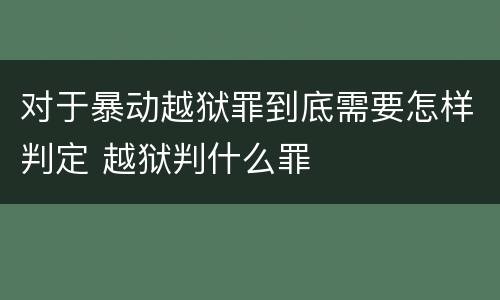 对于暴动越狱罪到底需要怎样判定 越狱判什么罪