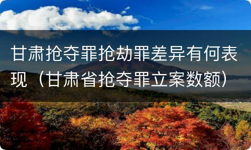 甘肃抢夺罪抢劫罪差异有何表现（甘肃省抢夺罪立案数额）