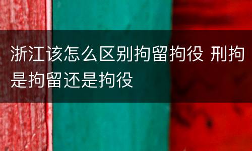 浙江该怎么区别拘留拘役 刑拘是拘留还是拘役