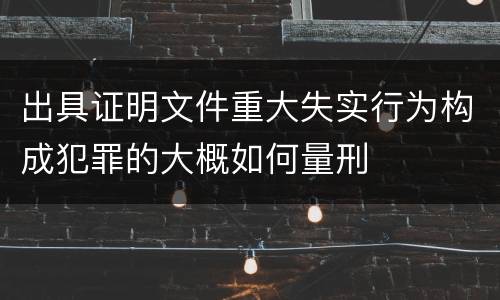 出具证明文件重大失实行为构成犯罪的大概如何量刑