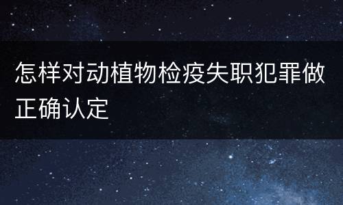 怎样对动植物检疫失职犯罪做正确认定