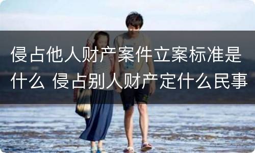 侵占他人财产案件立案标准是什么 侵占别人财产定什么民事案由