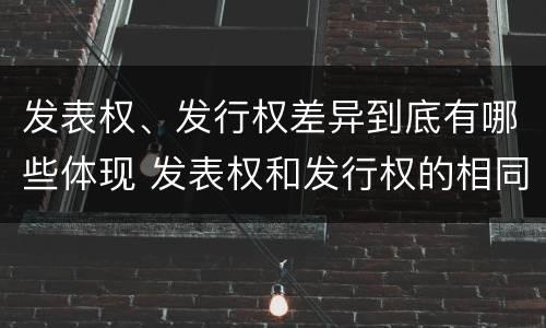 发表权、发行权差异到底有哪些体现 发表权和发行权的相同点