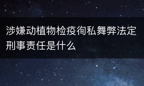 涉嫌动植物检疫徇私舞弊法定刑事责任是什么