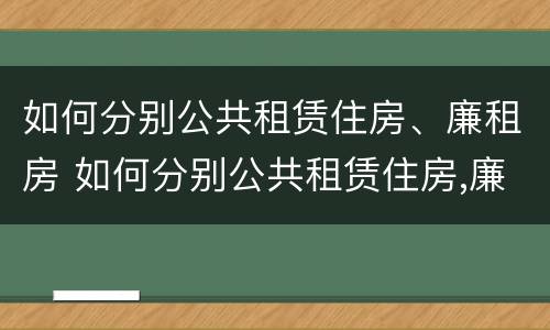 如何分别公共租赁住房、廉租房 如何分别公共租赁住房,廉租房