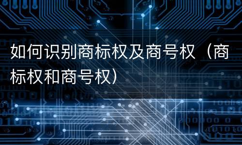 如何识别商标权及商号权（商标权和商号权）
