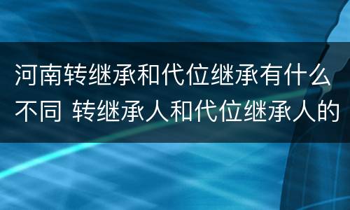 河南转继承和代位继承有什么不同 转继承人和代位继承人的区别