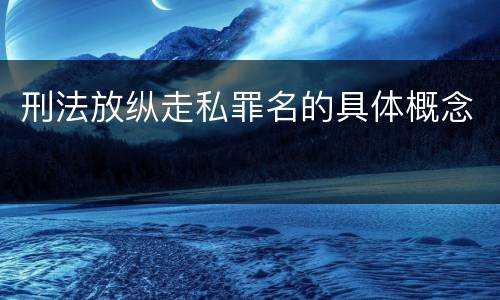 刑法放纵走私罪名的具体概念