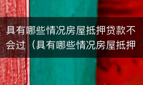 具有哪些情况房屋抵押贷款不会过（具有哪些情况房屋抵押贷款不会过期）