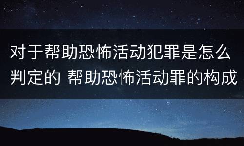 对于帮助恐怖活动犯罪是怎么判定的 帮助恐怖活动罪的构成要件
