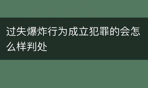过失爆炸行为成立犯罪的会怎么样判处