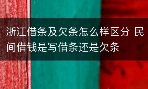 浙江借条及欠条怎么样区分 民间借钱是写借条还是欠条