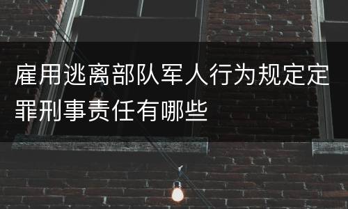 雇用逃离部队军人行为规定定罪刑事责任有哪些