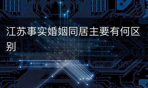 江苏事实婚姻同居主要有何区别