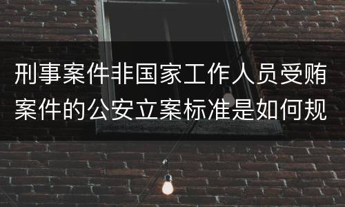 刑事案件非国家工作人员受贿案件的公安立案标准是如何规定