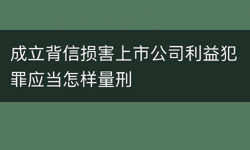成立背信损害上市公司利益犯罪应当怎样量刑